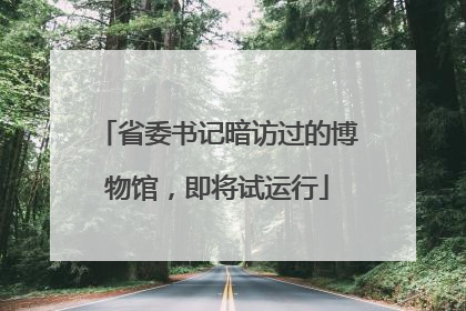 省委书记暗访过的博物馆，即将试运行